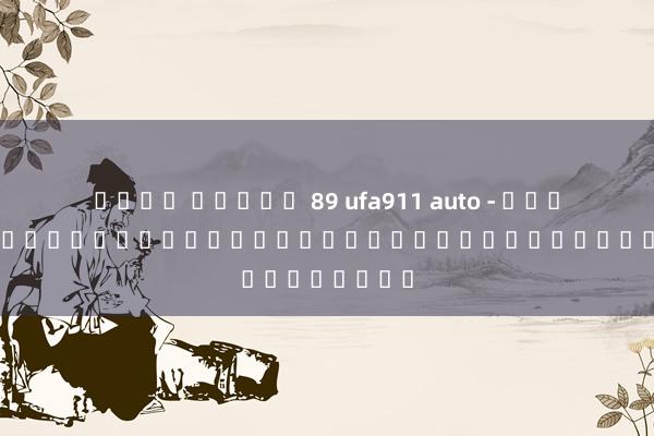 ค่าย สล็อต 89 ufa911 auto - เกมออนไลน์ชั้นนำสำหรับผู้เชี่ยวชาญด้านกีฬา